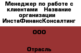 Менеджер по работе с клиентами › Название организации ­ ИнстаФинансКонсалтинг, ООО › Отрасль предприятия ­ Финансовый анализ › Минимальный оклад ­ 73 000 - Все города Работа » Вакансии   . Мордовия респ.